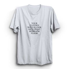 Your Clothes Would Look Nice On My Bedroom Floor Baskılı Tshirt